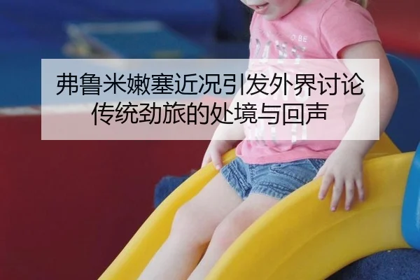 弗鲁米嫩塞近况引发外界讨论 传统劲旅的处境与回声